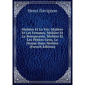 Книга Molière Et La Vie: Molière Et Les Femmes, Molière Et La Bourgeoisie, Molière Et Les Petites Gens, Le Drame Dans Molière
Книга Molière Et La Vie: Molière Et Les Femmes, Molière Et La Bourgeoisie, Molière Et Les Petites Gens, Le Drame Dans Molière