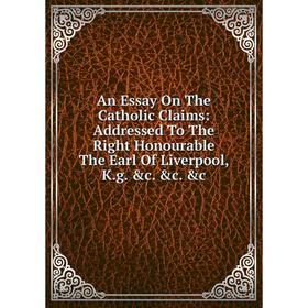 Книга An Essay On The Catholic Claims: Addressed To The Right Honourable The Earl Of Liverpool, K.g. c. c. c
Книга An Essay On The Catholic Claims: Addressed To The Right Honourable The Earl Of Liverpool, K.g. c. c. c