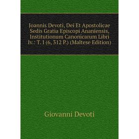Книга Joannis Devoti, Dei Et Apostolicae Sedis Gratia Episcopi Ananiensis, Institutionum Canonicarum Libri Iv.: T. I (6, 312 P.) (Maltese Edition)
Книга Joannis Devoti, Dei Et Apostolicae Sedis Gratia Episcopi Ananiensis, Institutionum Canonicarum Libri Iv.: T. I (6, 312 P.) (Maltese Edition)
