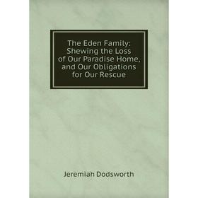Книга The Eden Family: Shewing the Loss of Our Paradise Home, and Our Obligations for Our Rescue
Книга The Eden Family: Shewing the Loss of Our Paradise Home, and Our Obligations for Our Rescue