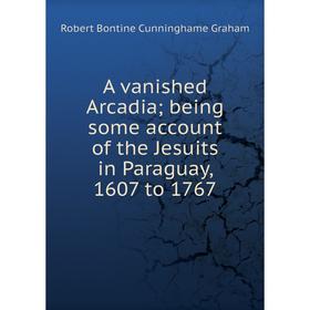 Книга A vanished Arcadia; being some account of the Jesuits in Paraguay, 1607 to 1767
Книга A vanished Arcadia; being some account of the Jesuits in Paraguay, 1607 to 1767