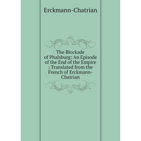 Книга The Blockade of Phalsburg: An Episode of the End of the Empire; Translated from the French of Erckmann-Chatrian
Книга The Blockade of Phalsburg: An Episode of the End of the Empire; Translated from the French of Erckmann-Chatrian