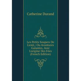 Книга Les Petits Soupers De L'esté: Ou Avantures Galantes, Avec L'origine Des Fées
Книга Les Petits Soupers De L'esté: Ou Avantures Galantes, Avec L'origine Des Fées