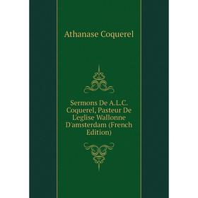 Книга Sermons De A.L.C. Coquerel, Pasteur De L'eglise Wallonne D'amsterdam (French Edition)
Книга Sermons De A.L.C. Coquerel, Pasteur De L'eglise Wallonne D'amsterdam (French Edition)