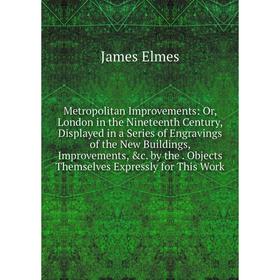 Книга Metropolitan Improvements: or London in the Nineteenth Century, Displayed in a Series of Engravings of the New Buildings, Improvements
Книга Metropolitan Improvements: or London in the Nineteenth Century, Displayed in a Series of Engravings of the New Buildings, Improvements