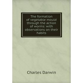 Книга The formation of vegetable mould through the action of worms: with observations on their habits
Книга The formation of vegetable mould through the action of worms: with observations on their habits