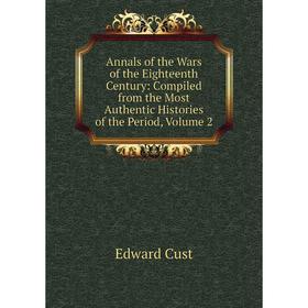 Книга Annals of the Wars of the Eighteenth Century: Compiled from the Most Authentic Histories of the Period, Volume 2
Книга Annals of the Wars of the Eighteenth Century: Compiled from the Most Authentic Histories of the Period, Volume 2