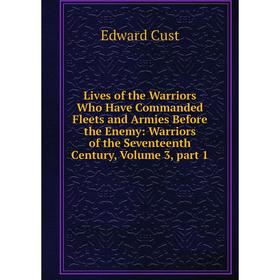 Книга Lives of the Warriors Who Have Commanded Fleets and Armies Before the Enemy: Warriors of the Seventeenth Century, Volume 3, part 1
Книга Lives of the Warriors Who Have Commanded Fleets and Armies Before the Enemy: Warriors of the Seventeenth Century, Volume 3, part 1