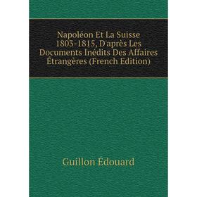 Книга Napoléon Et La Suisse 1803-1815, D'après Les Documents inédits Des Affaires Étrangères
Книга Napoléon Et La Suisse 1803-1815, D'après Les Documents inédits Des Affaires Étrangères