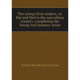 Книга The young silver seekers, or, Hal and Ned in the marvellous country: completing the Young trail hunters' series
Книга The young silver seekers, or, Hal and Ned in the marvellous country: completing the Young trail hunters' series