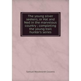 Книга The young silver seekers, or Hal and Ned in the marvelous country; completing the young trail hunter's series
Книга The young silver seekers, or Hal and Ned in the marvelous country; completing the young trail hunter's series