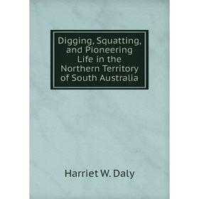 Книга Digging, Squatting, and Pioneering Life in the Northern Territory of South Australia
Книга Digging, Squatting, and Pioneering Life in the Northern Territory of South Australia