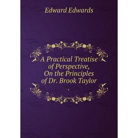 Книга A Practical Treatise of Perspective, On the Principles of Dr. Brook Taylor.
Книга A Practical Treatise of Perspective, On the Principles of Dr. Brook Taylor.