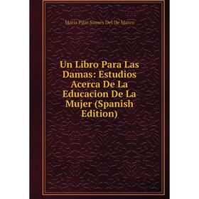 Книга Un Libro Para Las Damas: Estudios Acerca De La Educacion De La Mujer (Spanish Edition)
Книга Un Libro Para Las Damas: Estudios Acerca De La Educacion De La Mujer (Spanish Edition)