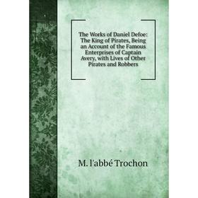 Книга The Works of Daniel Defoe: The King of Pirates, Being an Account of the Famous Enterprises of Captain Avery, with Lives of Other Pirates and Rob
Книга The Works of Daniel Defoe: The King of Pirates, Being an Account of the Famous Enterprises of Captain Avery, with Lives of Other Pirates and Rob