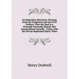 Книга An Epistolary Discourse: Proving, from the Scriptures and the First Fathers, That the Soul Is a Principle Naturally Mortal; But Immortalized Act
Книга An Epistolary Discourse: Proving, from the Scriptures and the First Fathers, That the Soul Is a Principle Naturally Mortal; But Immortalized Act