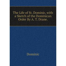 Книга The Life of St. Dominic, with a Sketch of the Dominican Order By A. T. Drane.
Книга The Life of St. Dominic, with a Sketch of the Dominican Order By A. T. Drane.