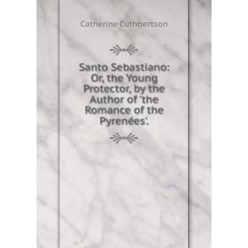 Книга Santo Sebastiano: Or, the Young Protector, by the Author of 'the Romance of the Pyrenées'.
Книга Santo Sebastiano: Or, the Young Protector, by the Author of 'the Romance of the Pyrenées'.