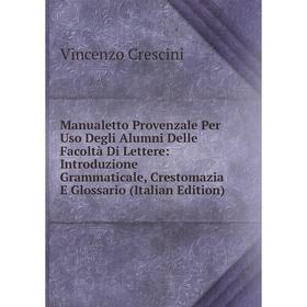 Книга Manualetto Provenzale Per Uso Degli Alumni Delle Facoltà Di Lettere: Introduzione Grammaticale, Crestomazia E Glossario
Книга Manualetto Provenzale Per Uso Degli Alumni Delle Facoltà Di Lettere: Introduzione Grammaticale, Crestomazia E Glossario