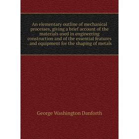 Книга An elementary outline of mechanical processes, giving a brief account of the materials used in engineering construction and of the essential fea
Книга An elementary outline of mechanical processes, giving a brief account of the materials used in engineering construction and of the essential fea