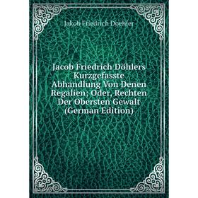 Книга Jacob Friedrich Döhlers Kurzgefasste Abhandlung Von Denen Regalien; Oder, Rechten Der Obersten Gewalt (German Edition)
Книга Jacob Friedrich Döhlers Kurzgefasste Abhandlung Von Denen Regalien; Oder, Rechten Der Obersten Gewalt (German Edition)