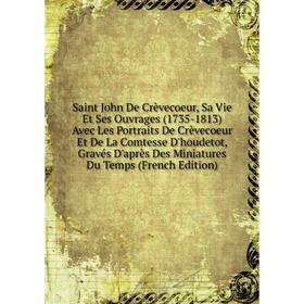Книга Saint John De Crèvecoeur, Sa Vie Et Ses Ouvrages (1735-1813) Avec Les Portraits De Crèvecoeur Et De La Comtesse D'houdetot
Книга Saint John De Crèvecoeur, Sa Vie Et Ses Ouvrages (1735-1813) Avec Les Portraits De Crèvecoeur Et De La Comtesse D'houdetot