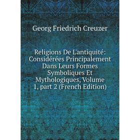 Книга Religions De L'antiquité: Considérées Principalement Dans Leurs Formes Symboliques Et Mythologiques, Volume 1, part 2 (French Edition)
Книга Religions De L'antiquité: Considérées Principalement Dans Leurs Formes Symboliques Et Mythologiques, Volume 1, part 2 (French Edition)