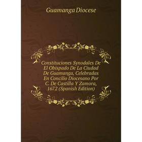 Книга Constituciones Synodales De El Obispado De La Ciudad De Guamanga, Celebradas En Concilio Diocesano Por C
Книга Constituciones Synodales De El Obispado De La Ciudad De Guamanga, Celebradas En Concilio Diocesano Por C