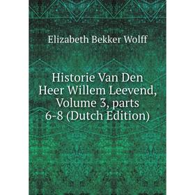 Книга Historie Van Den Heer Willem Leevend, Volume 3, parts 6-8 (Dutch Edition)
Книга Historie Van Den Heer Willem Leevend, Volume 3, parts 6-8 (Dutch Edition)