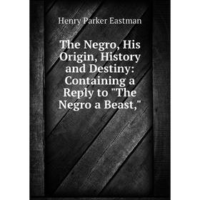 Книга The Negro, His Origin, History and Destiny: Containing a Reply to The Negro a Beast
Книга The Negro, His Origin, History and Destiny: Containing a Reply to The Negro a Beast
