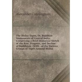 Книга The Bhilsa Topes, Or, Buddhist Monuments of Central India: Comprising a Brief Historical Sketch of the Rise, Progress, and Decline of Buddhism:
Книга The Bhilsa Topes, Or, Buddhist Monuments of Central India: Comprising a Brief Historical Sketch of the Rise, Progress, and Decline of Buddhism: