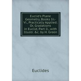 Книга Euclid's Plane Geometry, Books Iii.-Vi., Practically Applied; Or, Gradations in Euclid, Part Ii., with Illustr. c. by H. Green
Книга Euclid's Plane Geometry, Books Iii.-Vi., Practically Applied; Or, Gradations in Euclid, Part Ii., with Illustr. c. by H. Green