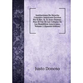 Книга Instituciones De Derecho Canonico Americano Escritas Por El Rev. Sr. D. Justo Donoso
Книга Instituciones De Derecho Canonico Americano Escritas Por El Rev. Sr. D. Justo Donoso