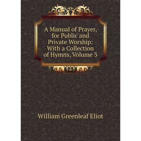Книга A Manual of Prayer, for Public and Private Worship: With a Collection of Hymns, Volume 3
Книга A Manual of Prayer, for Public and Private Worship: With a Collection of Hymns, Volume 3