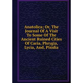 Книга Anatolica; Or, The Journal Of A Visit To Some Of The Ancient Ruined Cities Of Caria, Phrygia, Lycia, And, Pisidia
Книга Anatolica; Or, The Journal Of A Visit To Some Of The Ancient Ruined Cities Of Caria, Phrygia, Lycia, And, Pisidia