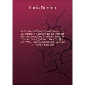 Книга La Prusse Littéraire Sous Frédéric Ii: Ou Histoire Abrégée De La Plupart Des Auteurs, Des Académiciens, Et Des Artistes Qui Sont Nés Ou Qui Sont
Книга La Prusse Littéraire Sous Frédéric Ii: Ou Histoire Abrégée De La Plupart Des Auteurs, Des Académiciens, Et Des Artistes Qui Sont Nés Ou Qui Sont