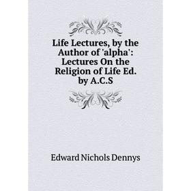 Книга Life Lectures, by the Author of 'alpha': Lectures On the Religion of Life Ed by ACS
Книга Life Lectures, by the Author of 'alpha': Lectures On the Religion of Life Ed by ACS