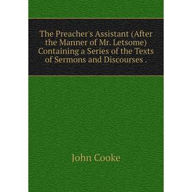 Книга The Preacher's Assistant (After the Manner of Mr. Letsome) Containing a Series of the Texts of Sermons and Discourses.
Книга The Preacher's Assistant (After the Manner of Mr. Letsome) Containing a Series of the Texts of Sermons and Discourses.