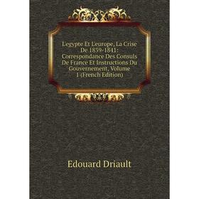 Книга L'egypte Et L'europe, La Crise De 1839-1841: Correspondance Des Consuls De France Et Instructions Du Gouvernement, Volume 1
Книга L'egypte Et L'europe, La Crise De 1839-1841: Correspondance Des Consuls De France Et Instructions Du Gouvernement, Volume 1