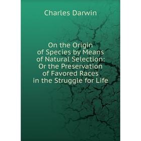 Книга On the Origin of Species by Means of Natural Selection: Or the Preservation of Favored Races in the Struggle for Life
Книга On the Origin of Species by Means of Natural Selection: Or the Preservation of Favored Races in the Struggle for Life