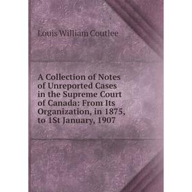 Книга A Collection of Notes of Unreported Cases in the Supreme Court of Canada: From Its Organization, in 1875, to 1St January, 1907
Книга A Collection of Notes of Unreported Cases in the Supreme Court of Canada: From Its Organization, in 1875, to 1St January, 1907