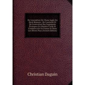 Книга De L'exception De Chose Jugée En Droit Romain; De L'autorité Et De L'exécution Des Jugements Étrangers En Matière Civile Et Commerciale
Книга De L'exception De Chose Jugée En Droit Romain; De L'autorité Et De L'exécution Des Jugements Étrangers En Matière Civile Et Commerciale