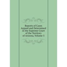 Книга Reports of Cases Argued and Determined in the Supreme Court of the Territory of Arizona, Volume 5
Книга Reports of Cases Argued and Determined in the Supreme Court of the Territory of Arizona, Volume 5