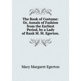 Книга The Book of Costume: Or, Annals of Fashion from the Earliest Period, by a Lady of Rank M. M. Egerton.
Книга The Book of Costume: Or, Annals of Fashion from the Earliest Period, by a Lady of Rank M. M. Egerton.