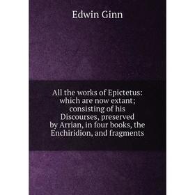 Книга All the works of Epictetus: which are now extant; consisting of his Discourses, preserved by Arrian, in four books, the Enchiridion, and fragmen
Книга All the works of Epictetus: which are now extant; consisting of his Discourses, preserved by Arrian, in four books, the Enchiridion, and fragmen