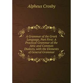 Книга A Grammar of the Greek Language, Part First: A Practical Grammar of the Attic and Common Dialects, with the Elements of General Grammar
Книга A Grammar of the Greek Language, Part First: A Practical Grammar of the Attic and Common Dialects, with the Elements of General Grammar