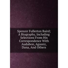 Книга Spencer Fullerton Baird; A Biography, Including Selections From His Correspondence With Audubon, Agassiz, Dana, And Others
Книга Spencer Fullerton Baird; A Biography, Including Selections From His Correspondence With Audubon, Agassiz, Dana, And Others