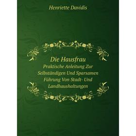 Книга Die Hausfrau Praktische Anleitung Zur Selbständigen Und Sparsamen Führung Von Stadt- Und Landhaushaltungen
Книга Die Hausfrau Praktische Anleitung Zur Selbständigen Und Sparsamen Führung Von Stadt- Und Landhaushaltungen