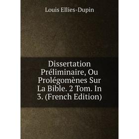 Книга Dissertation Préliminaire, Ou Prolégomènes Sur La Bible. 2 Tom. In 3. (French Edition)
Книга Dissertation Préliminaire, Ou Prolégomènes Sur La Bible. 2 Tom. In 3. (French Edition)