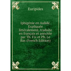 Книга Iphigénie en Aulide. Expliquée littéralement, traduite en français et annotée par Th. Fix et Ph. Le Bas (French Edition)
Книга Iphigénie en Aulide. Expliquée littéralement, traduite en français et annotée par Th. Fix et Ph. Le Bas (French Edition)